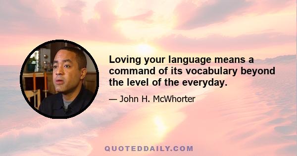 Loving your language means a command of its vocabulary beyond the level of the everyday.