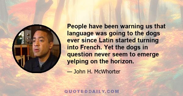 People have been warning us that language was going to the dogs ever since Latin started turning into French. Yet the dogs in question never seem to emerge yelping on the horizon.