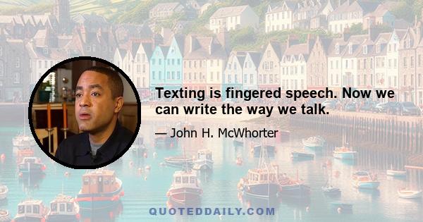 Texting is fingered speech. Now we can write the way we talk.