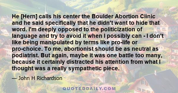 He [Hern] calls his center the Boulder Abortion Clinic and he said specifically that he didn't want to hide that word. I'm deeply opposed to the politicization of language and try to avoid it when I possibly can - I