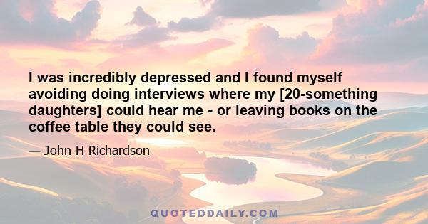 I was incredibly depressed and I found myself avoiding doing interviews where my [20-something daughters] could hear me - or leaving books on the coffee table they could see.