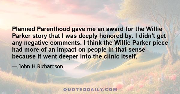 Planned Parenthood gave me an award for the Willie Parker story that I was deeply honored by. I didn't get any negative comments. I think the Willie Parker piece had more of an impact on people in that sense because it