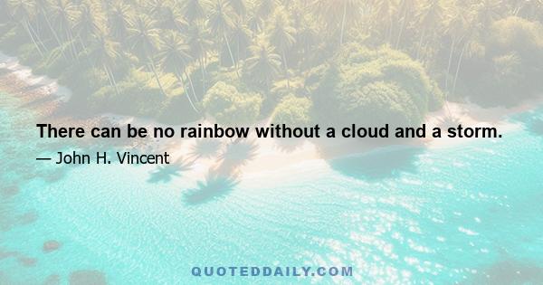 There can be no rainbow without a cloud and a storm.