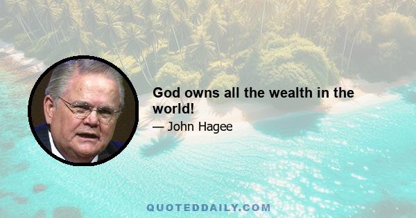 God owns all the wealth in the world!