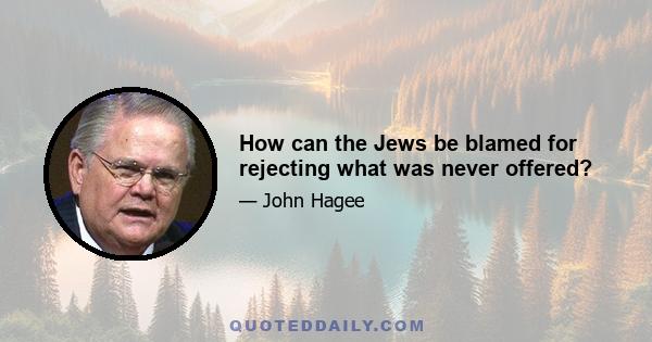 How can the Jews be blamed for rejecting what was never offered?