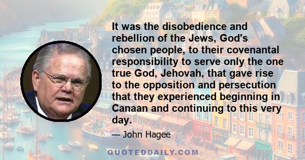 It was the disobedience and rebellion of the Jews, God's chosen people, to their covenantal responsibility to serve only the one true God, Jehovah, that gave rise to the opposition and persecution that they experienced