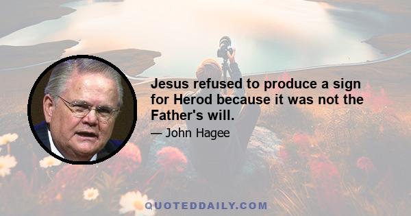 Jesus refused to produce a sign for Herod because it was not the Father's will.