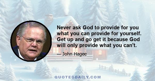 Never ask God to provide for you what you can provide for yourself. Get up and go get it because God will only provide what you can't.