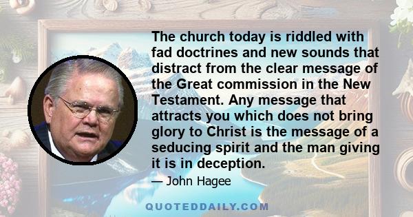 The church today is riddled with fad doctrines and new sounds that distract from the clear message of the Great commission in the New Testament. Any message that attracts you which does not bring glory to Christ is the