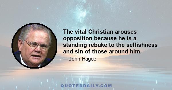 The vital Christian arouses opposition because he is a standing rebuke to the selfishness and sin of those around him.