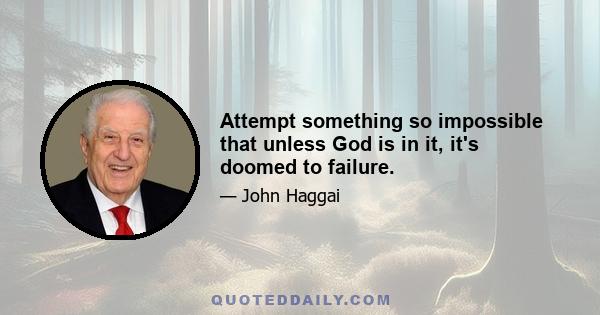 Attempt something so impossible that unless God is in it, it's doomed to failure.