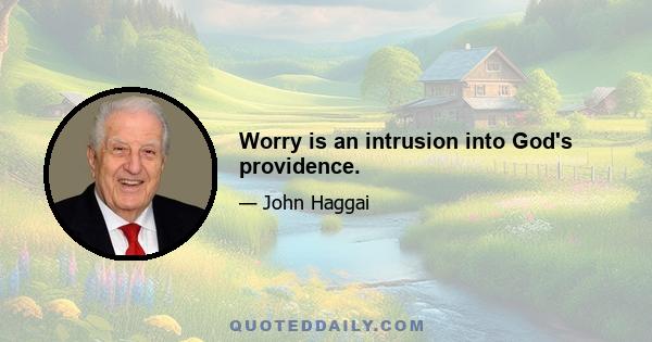 Worry is an intrusion into God's providence.