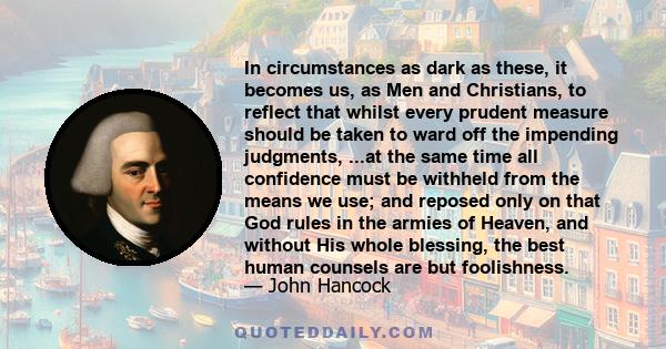 In circumstances as dark as these, it becomes us, as Men and Christians, to reflect that whilst every prudent measure should be taken to ward off the impending judgments, ...at the same time all confidence must be