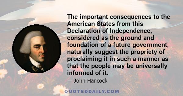 The important consequences to the American States from this Declaration of Independence, considered as the ground and foundation of a future government, naturally suggest the propriety of proclaiming it in such a manner 