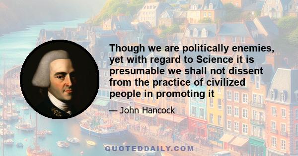 Though we are politically enemies, yet with regard to Science it is presumable we shall not dissent from the practice of civilized people in promoting it