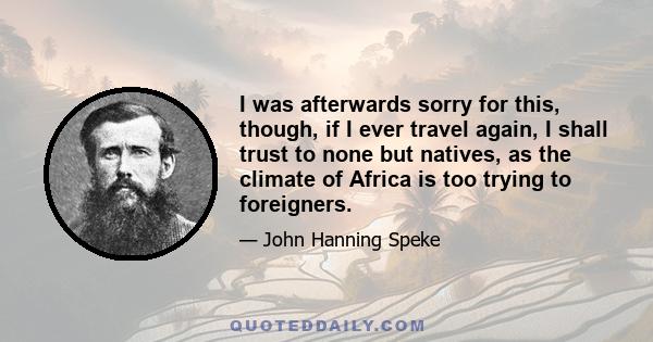 I was afterwards sorry for this, though, if I ever travel again, I shall trust to none but natives, as the climate of Africa is too trying to foreigners.