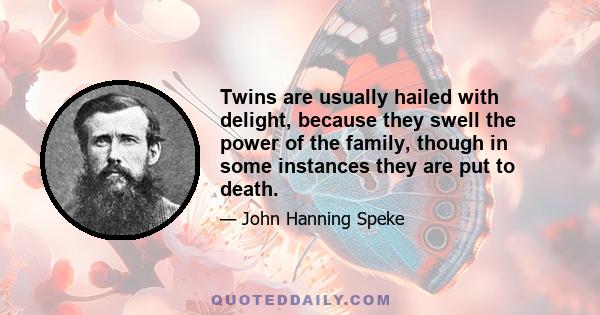 Twins are usually hailed with delight, because they swell the power of the family, though in some instances they are put to death.