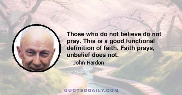 Those who do not believe do not pray. This is a good functional definition of faith. Faith prays, unbelief does not.