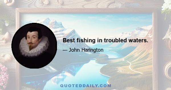 Best fishing in troubled waters.