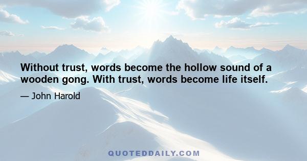 Without trust, words become the hollow sound of a wooden gong. With trust, words become life itself.