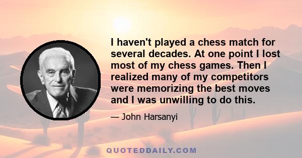 I haven't played a chess match for several decades. At one point I lost most of my chess games. Then I realized many of my competitors were memorizing the best moves and I was unwilling to do this.