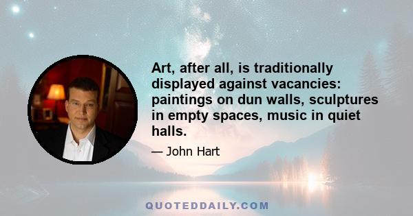 Art, after all, is traditionally displayed against vacancies: paintings on dun walls, sculptures in empty spaces, music in quiet halls.