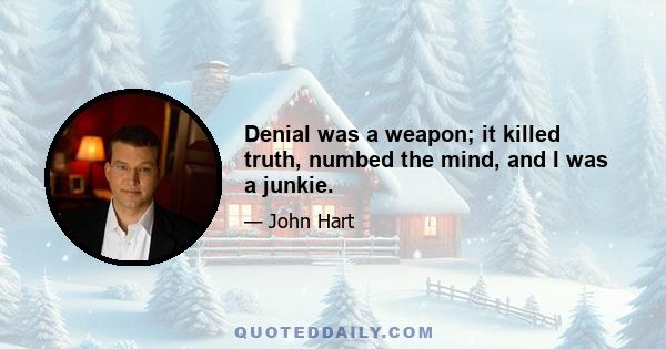 Denial was a weapon; it killed truth, numbed the mind, and I was a junkie.