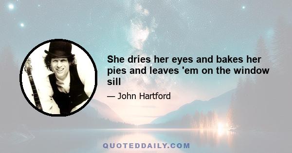 She dries her eyes and bakes her pies and leaves 'em on the window sill