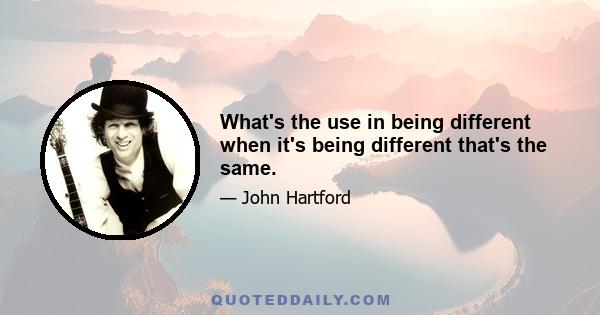 What's the use in being different when it's being different that's the same.