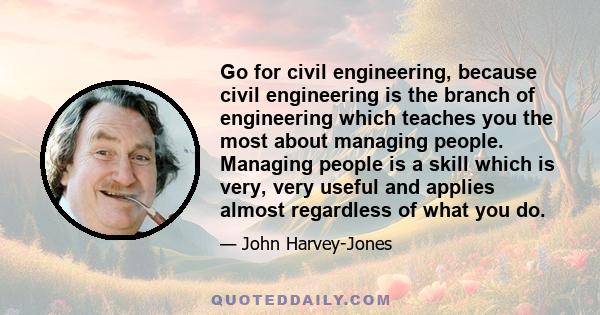 Go for civil engineering, because civil engineering is the branch of engineering which teaches you the most about managing people. Managing people is a skill which is very, very useful and applies almost regardless of