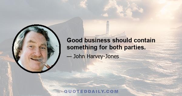 Good business should contain something for both parties.