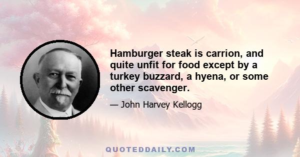 Hamburger steak is carrion, and quite unfit for food except by a turkey buzzard, a hyena, or some other scavenger.