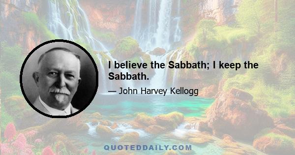 I believe the Sabbath; I keep the Sabbath.