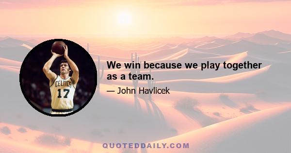 We win because we play together as a team.