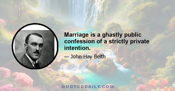 Marriage is a ghastly public confession of a strictly private intention.