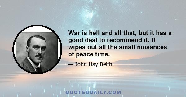 War is hell and all that, but it has a good deal to recommend it. It wipes out all the small nuisances of peace time.