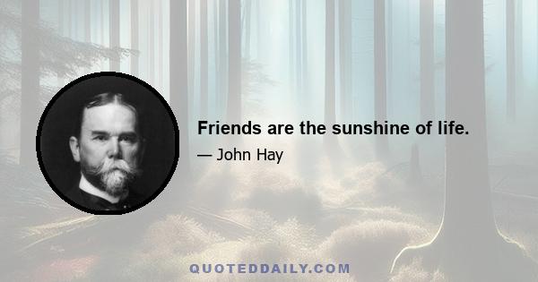 Friends are the sunshine of life.