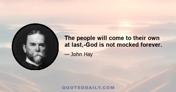 The people will come to their own at last,-God is not mocked forever.