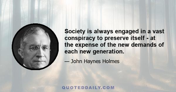 Society is always engaged in a vast conspiracy to preserve itself - at the expense of the new demands of each new generation.