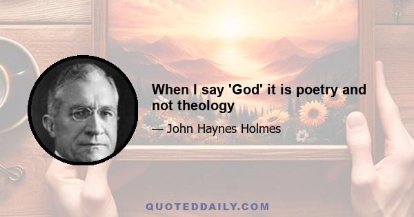 When I say 'God' it is poetry and not theology