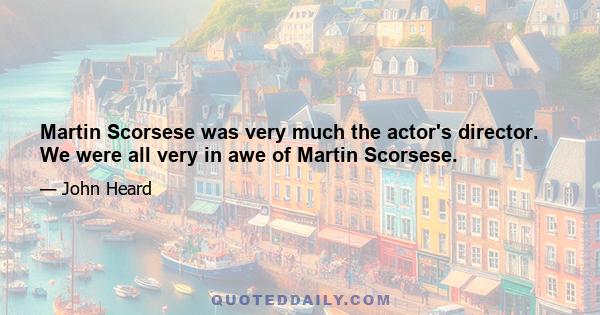 Martin Scorsese was very much the actor's director. We were all very in awe of Martin Scorsese.