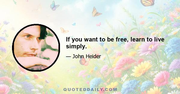 If you want to be free, learn to live simply.