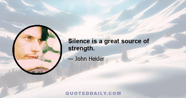 Silence is a great source of strength.