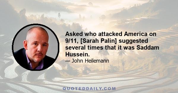 Asked who attacked America on 9/11, [Sarah Palin] suggested several times that it was Saddam Hussein.