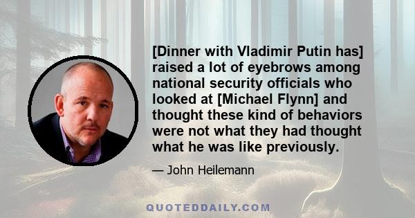 [Dinner with Vladimir Putin has] raised a lot of eyebrows among national security officials who looked at [Michael Flynn] and thought these kind of behaviors were not what they had thought what he was like previously.