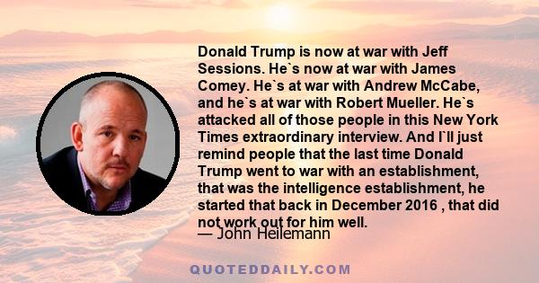 Donald Trump is now at war with Jeff Sessions. He`s now at war with James Comey. He`s at war with Andrew McCabe, and he`s at war with Robert Mueller. He`s attacked all of those people in this New York Times