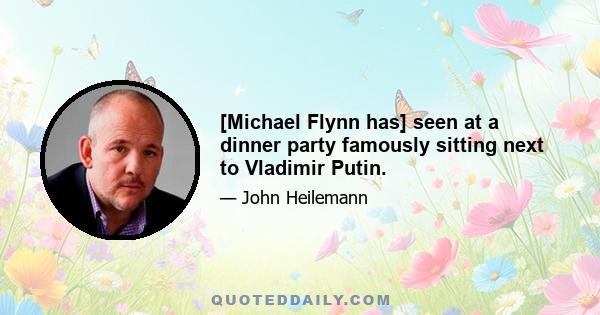 [Michael Flynn has] seen at a dinner party famously sitting next to Vladimir Putin.