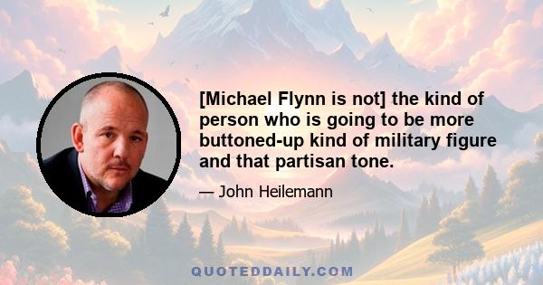 [Michael Flynn is not] the kind of person who is going to be more buttoned-up kind of military figure and that partisan tone.