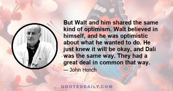 But Walt and him shared the same kind of optimism. Walt believed in himself, and he was optimistic about what he wanted to do. He just knew it will be okay, and Dali was the same way. They had a great deal in common