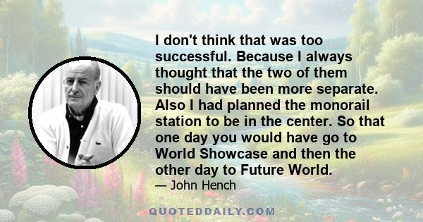 I don't think that was too successful. Because I always thought that the two of them should have been more separate. Also I had planned the monorail station to be in the center. So that one day you would have go to